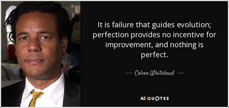 Colson Whitehead Quote It Is Failure That Guides Evolution Perfection