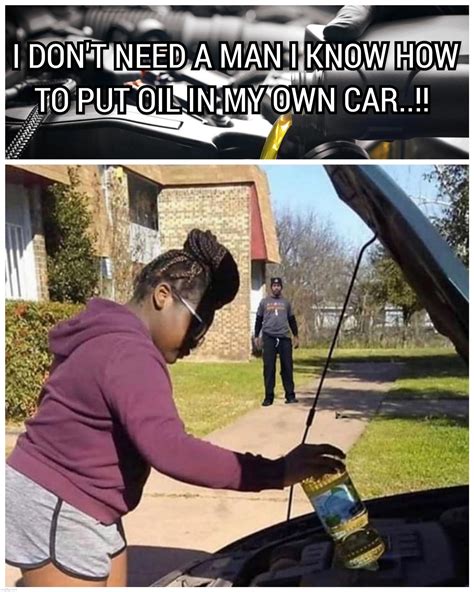 I Dont Need A Man I Know How To Put Oil In My Car Imgflip