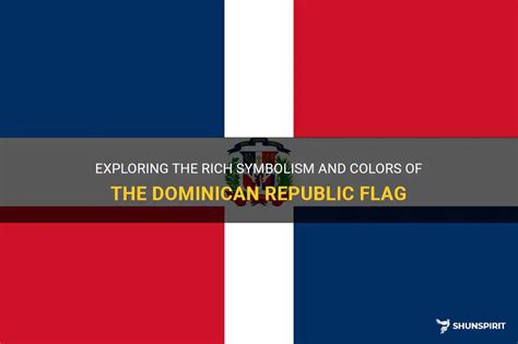 Exploring The Rich Symbolism And Colors Of The Dominican Republic Flag Shunspirit