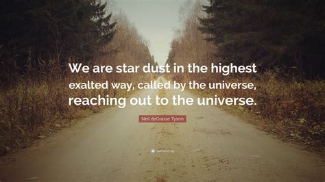 Neil Degrasse Tyson Quote “we Are Star Dust In The Highest Exalted Way