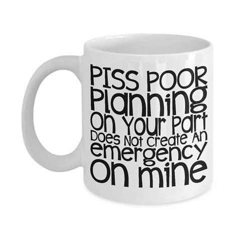 Piss Poor Planning On Your Part Does Not Create An Emergency On Mine Funny Coffee Mug Sarcasm
