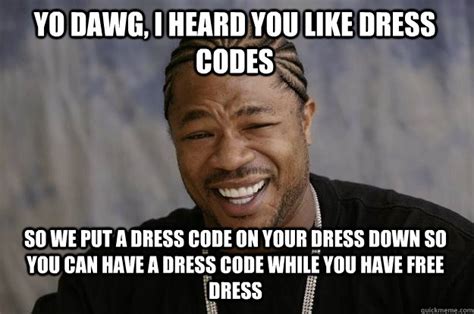 Yo Dawg I Heard You Like Dress Codes So We Put A Dress Code On Your