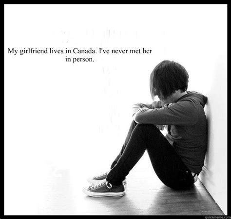 My Girlfriend Lives In Canada Ive Never Met Her In Person Sad