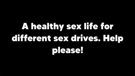 A Healthy Sex Life For Different Sex Drives Help Please