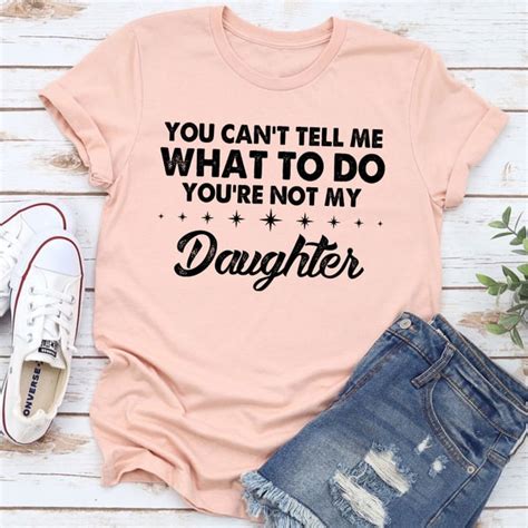 You Cant Tell Me What To Do Youre Not My Daughter T Shirt Inspire Uplift