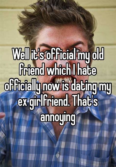 Well Its Official My Old Friend Which I Hate Officially Now Is Dating