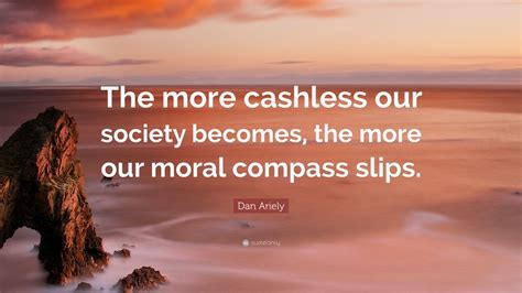 Dan Ariely Quote The More Cashless Our Society Becomes The More Our