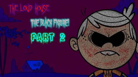 Cartoon Creepypasta The Loud House The Black Figure Part 2 Youtube