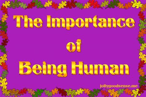 The Importance Of Being Human Jollygoodsense