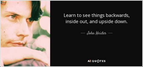 John Heider Quote Learn To See Things Backwards Inside Out And