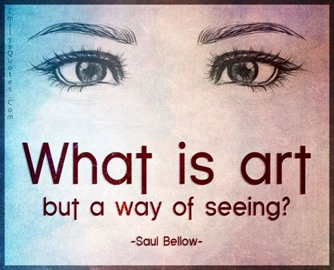What Is Art But A Way Of Seeing Ways Of Seeing Inspirational Words Art