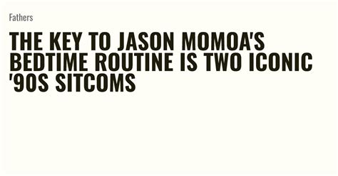 The Key To Jason Momoas Bedtime Routine Is Two Iconic 90s Sitcoms