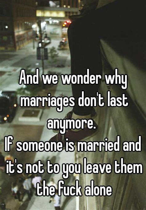 and we wonder why marriages don t last anymore if someone is married and it s not to you leave