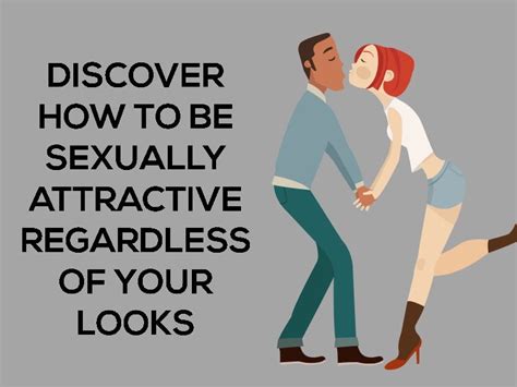 discover how to be sexually attractive regardless of your looks