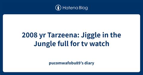 Yr Tarzeena Jiggle In The Jungle Full For Tv Watch Pucomwafobu S Diary