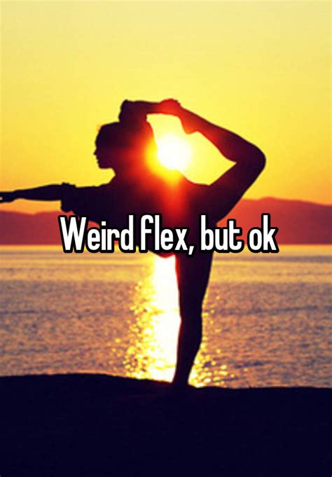 Weird Flex But Ok