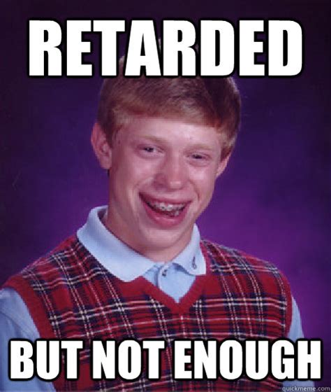 Retarded But Not Enough Bad Luck Brian Quickmeme
