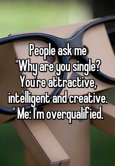 People Ask Me Why Are You Single Youre Attractive Intelligent And