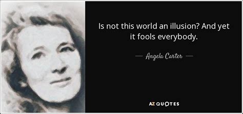Angela Carter Quote Is Not This World An Illusion And Yet It Fools