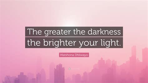 Matshona Dhliwayo Quote The Greater The Darkness The Brighter Your