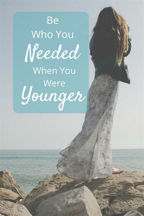 Be the person you needed when you were younger. Be Who You Needed When You Were Younger (With images) | When you were young, When life gets ...