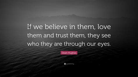 Dean Hughes Quote “if We Believe In Them Love Them And Trust Them