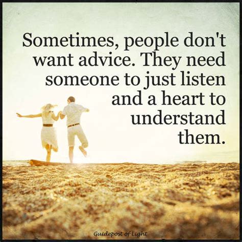 Sometimes People Dont Want Advice They Need Someone To Just Listen And A Heart To Understand