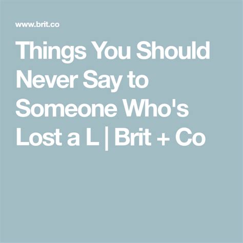 Things You Should Never Say To Someone Whos Lost A L Brit Co