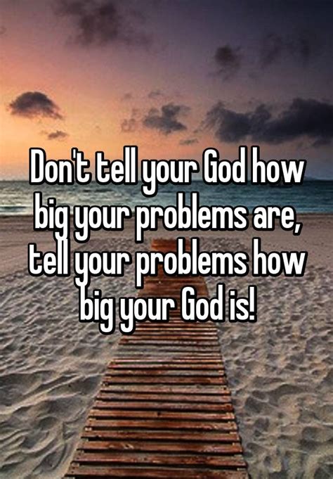 Dont Tell Your God How Big Your Problems Are Tell Your Problems How