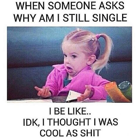 For Real Why Im Single Still Single Im Single Single Life Dope