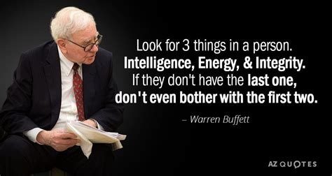 Warren buffett quotes capture the essence of his approach to investing and life. Warren Buffett quote: Look for 3 things in a person ...