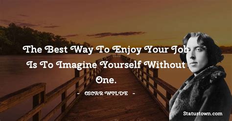 The Best Way To Enjoy Your Job Is To Imagine Yourself Without One