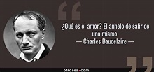 Charles Baudelaire: ¿Qué es el amor? El anhelo de salir de uno mismo....