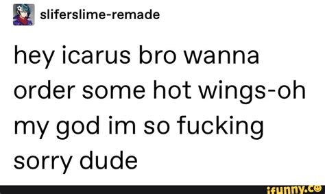 Hey Icarus Bro Wanna Order Some Hot Wings Oh My God Im So Fucking Sorry