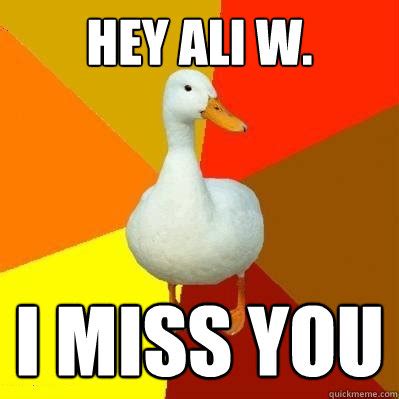 Hey Ali W I Miss You Tech Impaired Duck Quickmeme