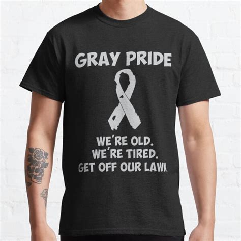 Gray Pride We Re Old We Re Tired Get Off Our Lawn T Shirt By Trbazaar Redbubble