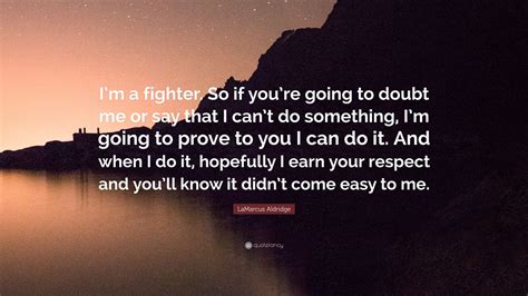 Here are 30 of the greatest fighting quotes. LaMarcus Aldridge Quote: "I'm a fighter. So if you're going to doubt me or say that I can't do ...