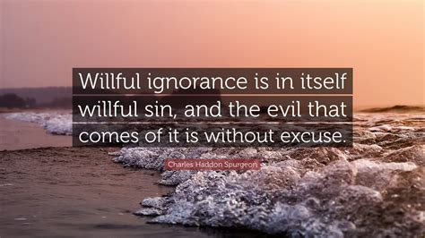 Charles Haddon Spurgeon Quote “willful Ignorance Is In Itself Willful Sin And The Evil That