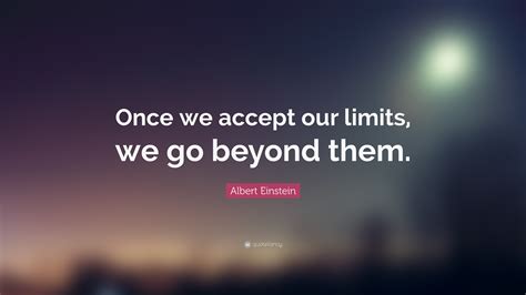Albert Einstein Quote Once We Accept Our Limits We Go Beyond Them