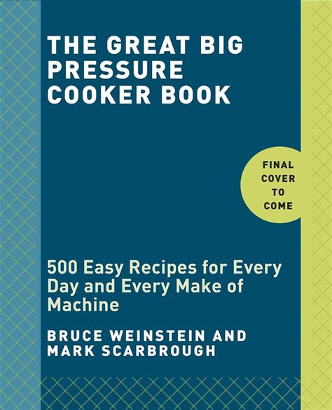 The Great Big Pressure Cooker Book 500 Easy Recipes For Every Machine Both Stovetop And