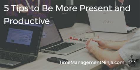 5 Tips To Be More Present And Productive Time Management Ninja