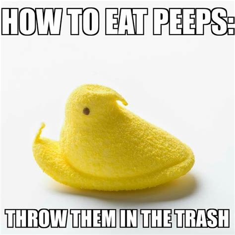 How To Eat Peeps Throw Them In The Trash Memes Of The Day Peeps
