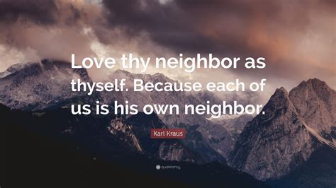 Karl Kraus Quote Love Thy Neighbor As Thyself Because Each Of Us Is