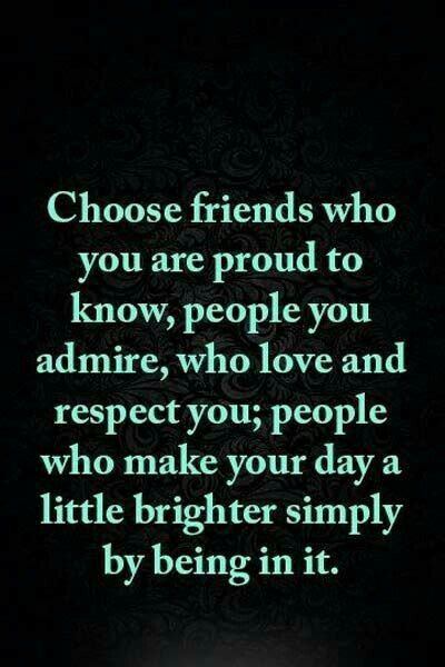 Choose Friends Who Are Proud To Know People You Admire Who Love And