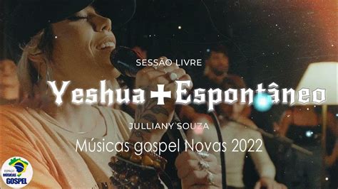 Yeshua Espontâneo Julliany Souza SessÃo Livre Músicas Gospel Novas 2022 Youtube