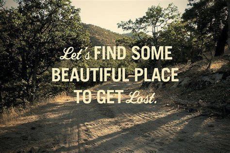 Lets Find Some Beautiful Place To Get Lost Quotes About Love And