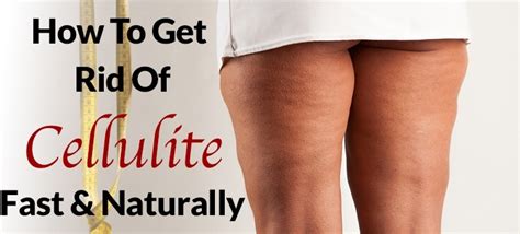 how to get rid of cellulite fast and naturally 3 tactics that work