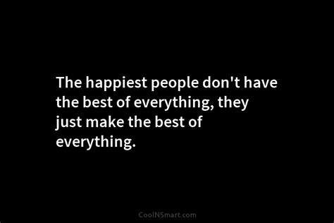 Quote The Happiest People Dont Have The Best Of Everything They Just