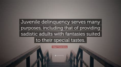 Edgar Friedenberg Quote “juvenile Delinquency Serves Many Purposes