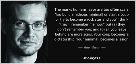 John Green Quote The Marks Humans Leave Are Too Often Scars You Build